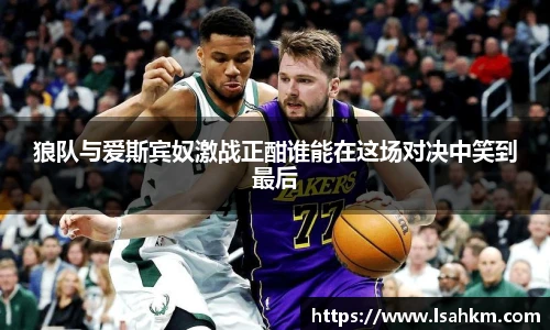 狼队与爱斯宾奴激战正酣谁能在这场对决中笑到最后