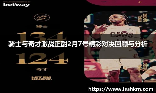 骑士与奇才激战正酣2月7号精彩对决回顾与分析