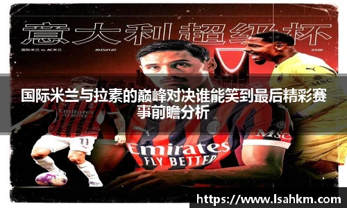 国际米兰与拉素的巅峰对决谁能笑到最后精彩赛事前瞻分析
