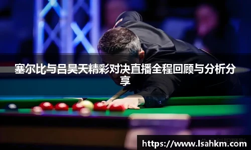 塞尔比与吕昊天精彩对决直播全程回顾与分析分享